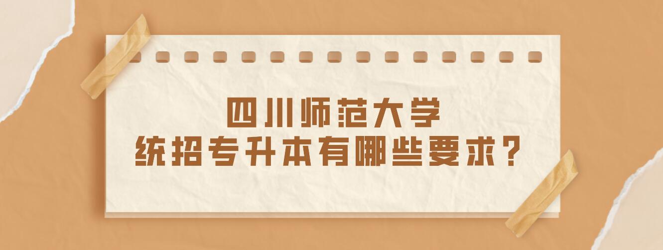 四川師范大學(xué)統(tǒng)招專升本有哪些要求？