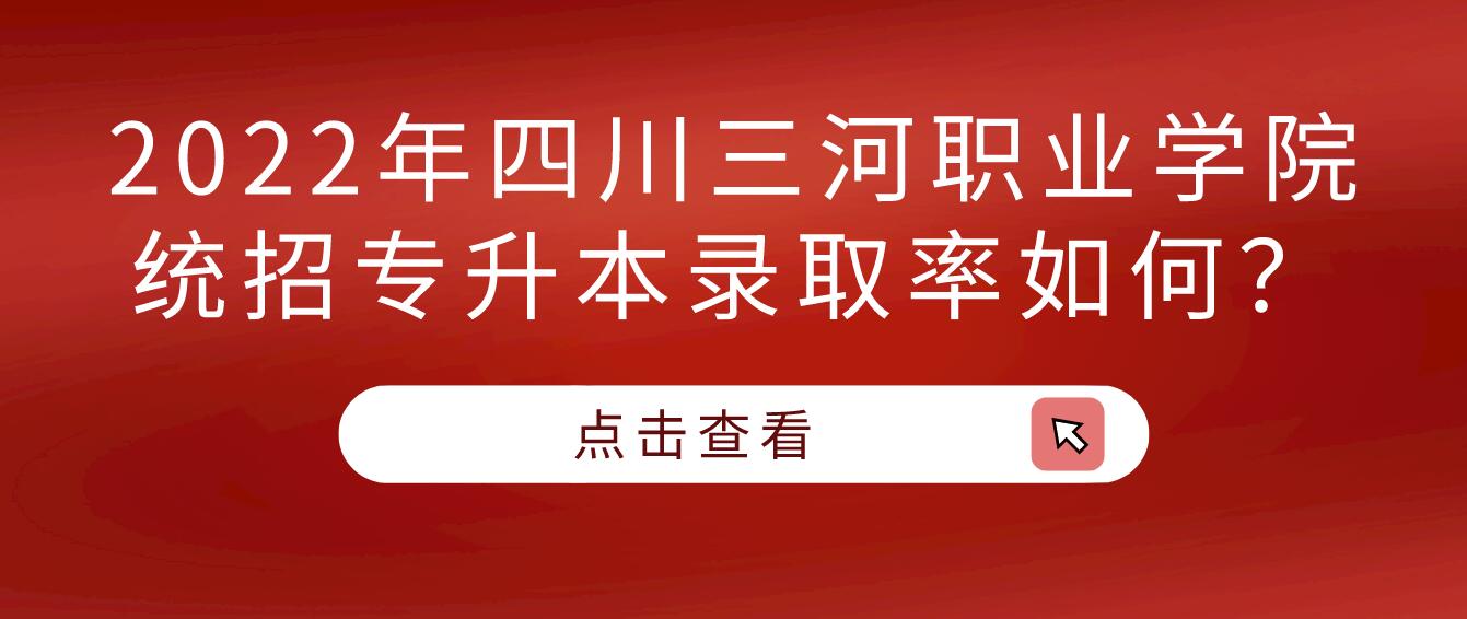 2023年四川三河職業(yè)學(xué)院統(tǒng)招專升本錄取率如何？