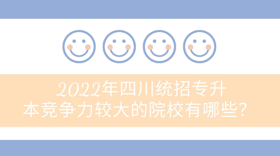 2022年四川統(tǒng)招專升本競爭力較大的院校有哪些？