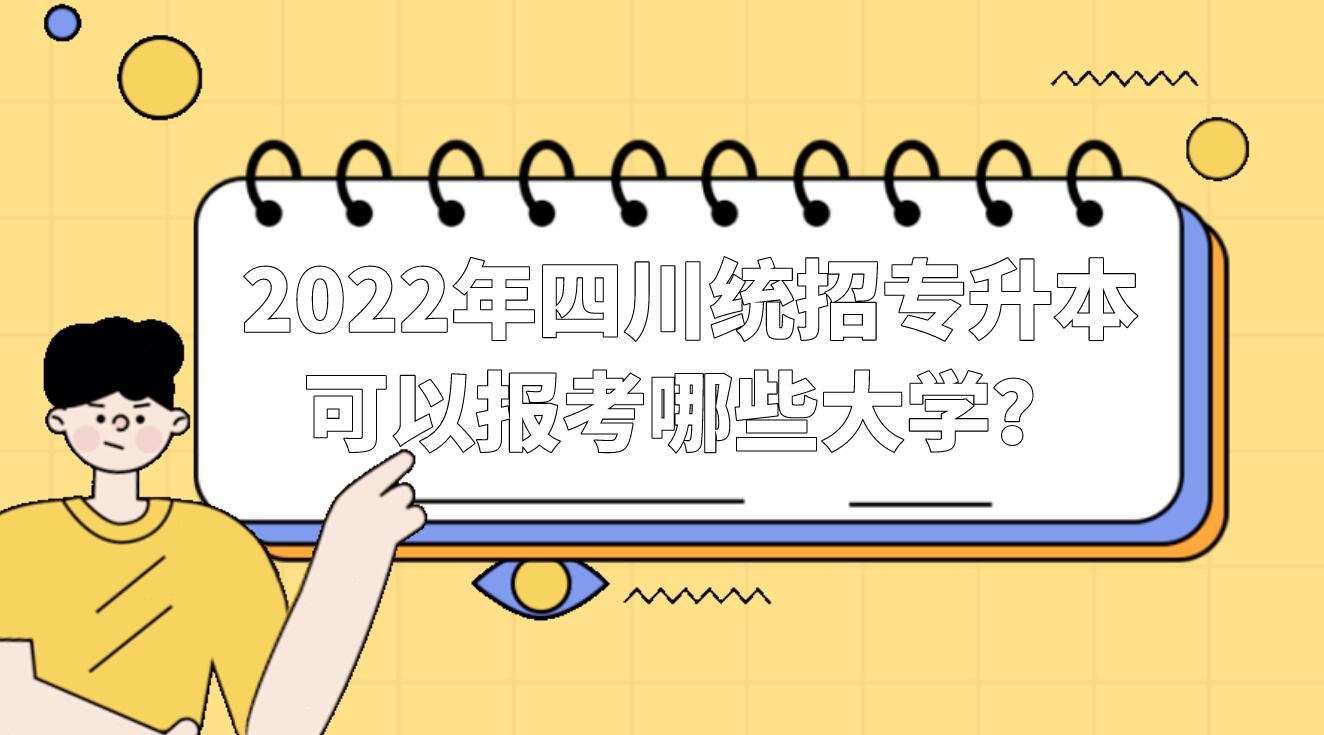 2022年四川統(tǒng)招專升本可以報考哪些大學？