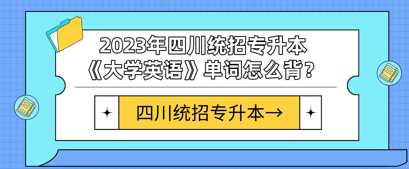 2023年四川統(tǒng)招專升本《大學(xué)英語(yǔ)》單詞怎么背？