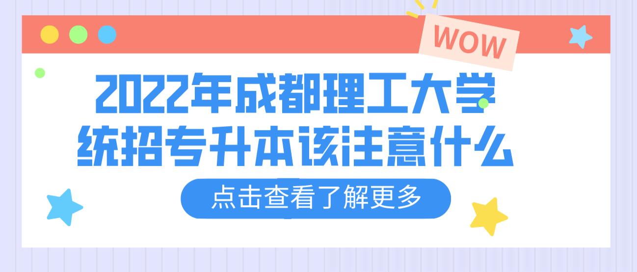 2023年成都理工大學(xué)統(tǒng)招專升本該注意什么？