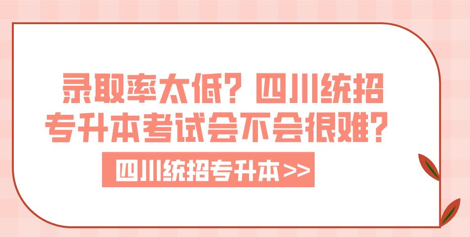 錄取率太低？四川統(tǒng)招專升本考試會不會很難？