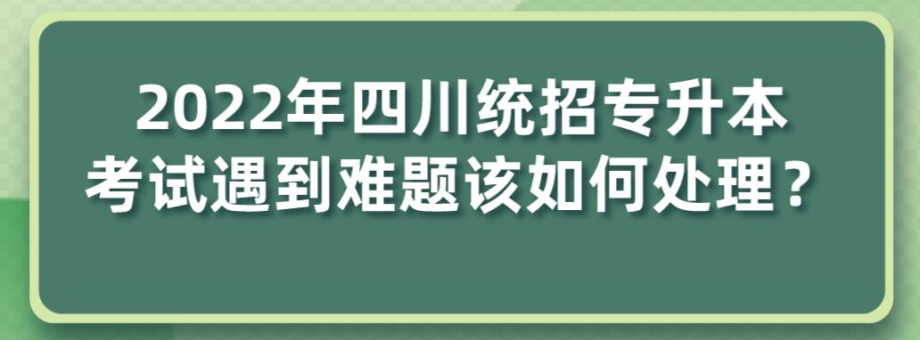 2023年四川統(tǒng)招專升本考試遇到難題該如何處理？