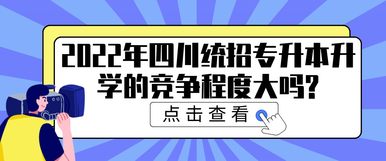 2023年四川統(tǒng)招專(zhuān)升本升學(xué)的競(jìng)爭(zhēng)程度大嗎?