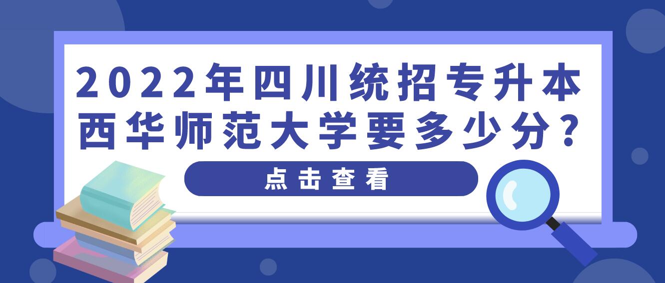 2023年四川統(tǒng)招專升本西華師范大學要多少分?