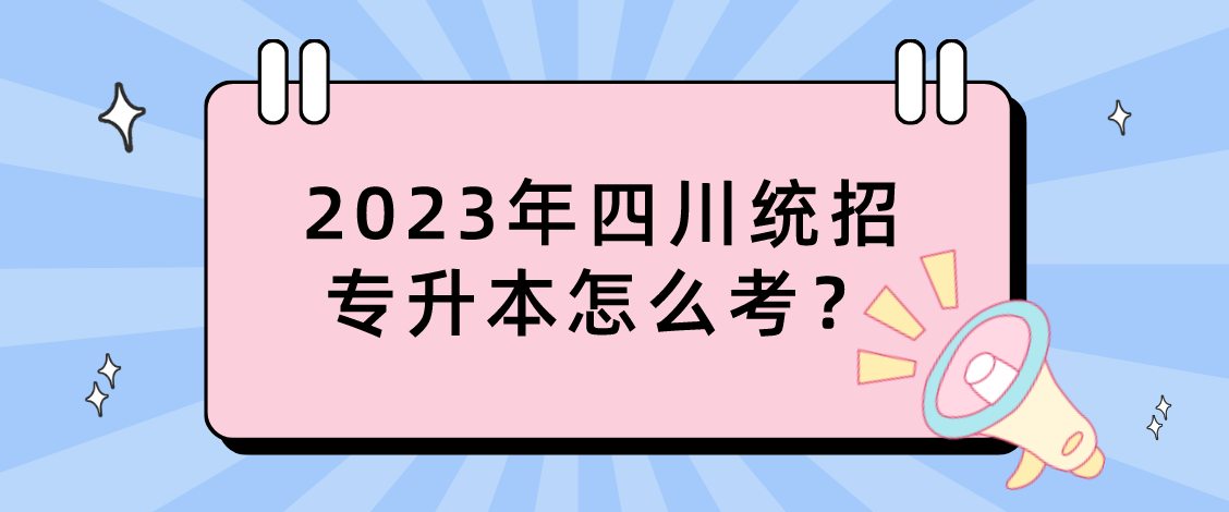 2023年四川統(tǒng)招專升本怎么考？