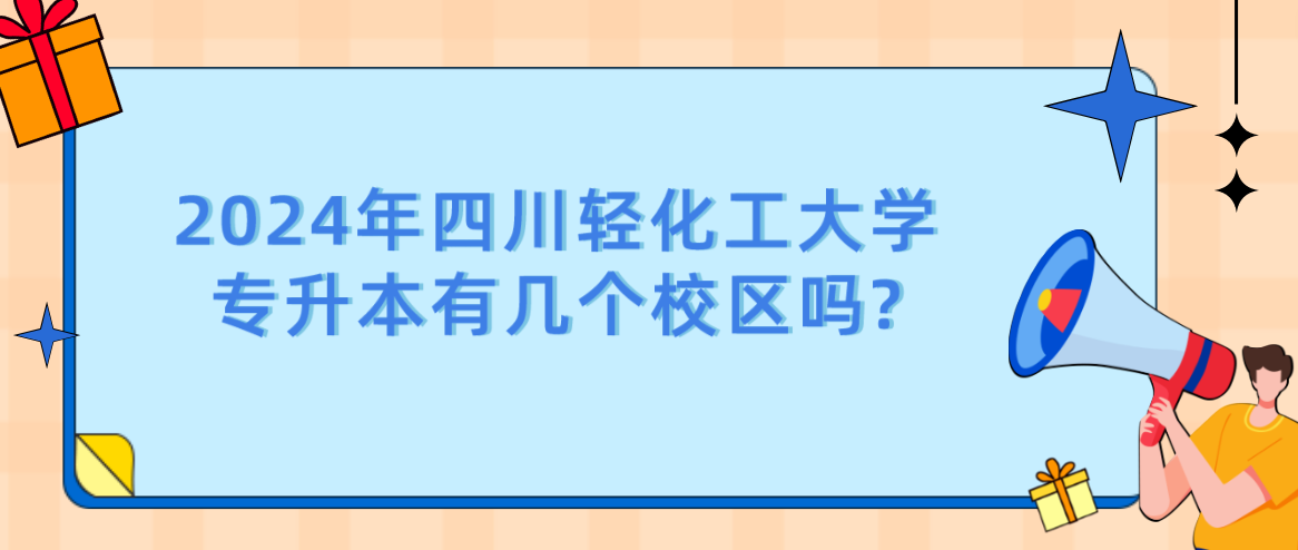 2024年四川輕化工大學(xué)專升本有幾個(gè)校區(qū)嗎?(圖1)