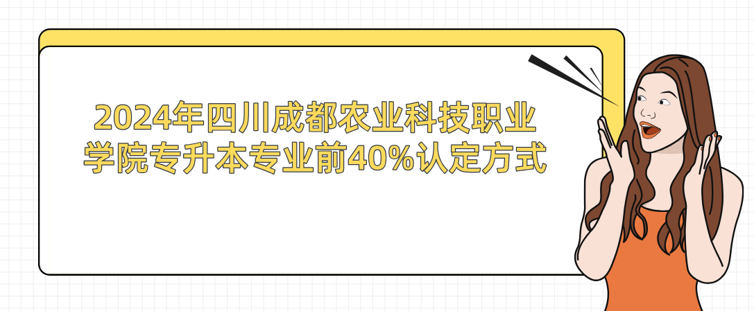 2024年四川成都農(nóng)業(yè)科技職業(yè)學(xué)院專升本專業(yè)前40%認(rèn)定方式(圖1)