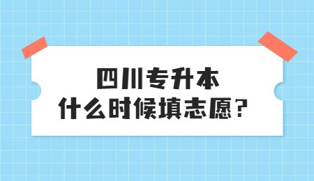 四川統(tǒng)招專升本大概什么時候填志愿？