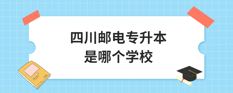 四川郵電專升本是哪個學校