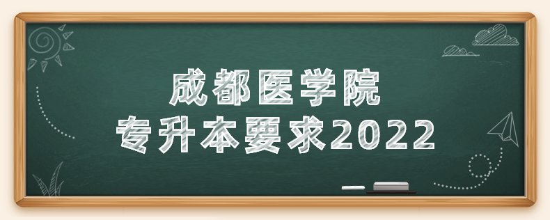 成都醫(yī)學院專升本要求2022