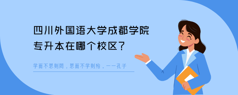 四川外國(guó)語(yǔ)大學(xué)成都學(xué)院專升本在哪個(gè)校區(qū)