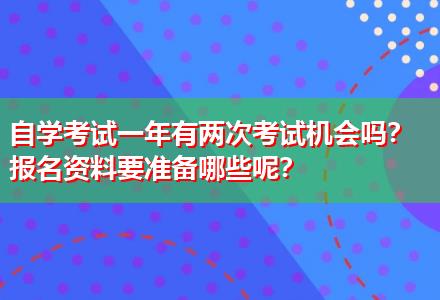 自學(xué)考試一年有兩次考試機(jī)會(huì)嗎？報(bào)名資料要準(zhǔn)備哪些呢？