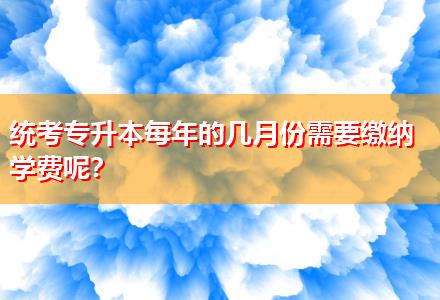 統(tǒng)考專升本每年的幾月份需要繳納學費呢？