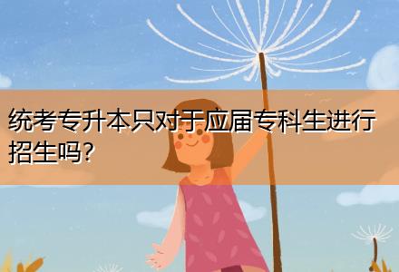 統(tǒng)考專升本只對于應(yīng)屆?？粕M行招生嗎？