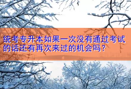 統(tǒng)考專升本如果一次沒(méi)有通過(guò)考試的話還有再次來(lái)過(guò)的機(jī)會(huì)嗎？