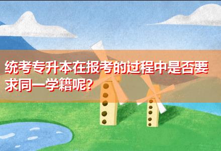 統(tǒng)考專升本在報考的過程中是否要求同一學(xué)籍呢？