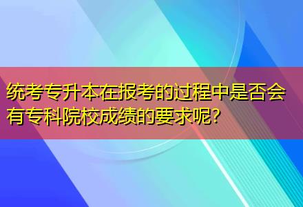 統(tǒng)考專(zhuān)升本在報(bào)考的過(guò)程中是否會(huì)有專(zhuān)科院校成績(jī)的要求呢？