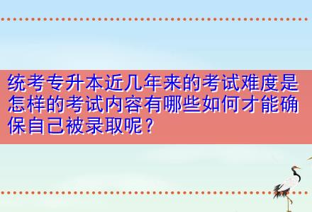 統(tǒng)考專升本近幾年來的考試難度是怎樣的考試內(nèi)容有哪些如何才能確保自己被錄取呢？