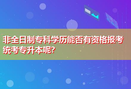 非全日制?？茖W(xué)歷能否有資格報考統(tǒng)考專升本呢？