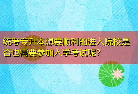 統(tǒng)考專升本想要順利的進入院校是否也需要參加入學考試呢？