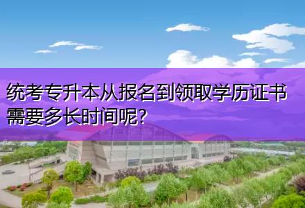 統(tǒng)考專升本從報名到領取學歷證書需要多長時間呢？