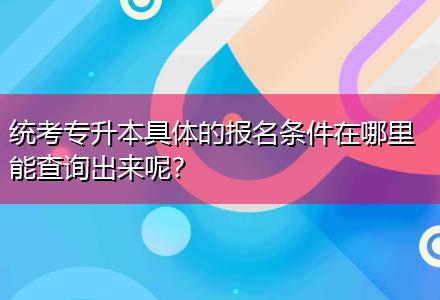 統(tǒng)考專升本具體的報名條件在哪里能查詢出來呢？