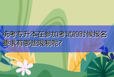 統(tǒng)考專升本在參加考試的時候報名要求有哪些限制呢？