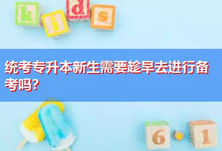 統(tǒng)考專升本新生需要趁早去進行備考嗎？