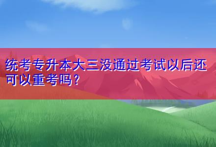 統(tǒng)考專升本大三沒通過考試以后還可以重考嗎？