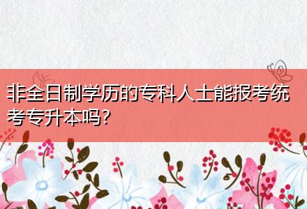 非全日制學(xué)歷的?？迫耸磕軋?bào)考統(tǒng)考專升本嗎？