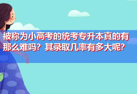 被稱為小高考的統(tǒng)考專升本真的有那么難嗎？其錄取幾率有多大呢？