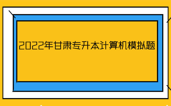 2022年甘肅專升本計(jì)算機(jī)模擬題