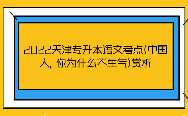 2022天津?qū)Ｉ菊Z(yǔ)文考點(diǎn)(中國(guó)人，你為什么不生氣)賞析