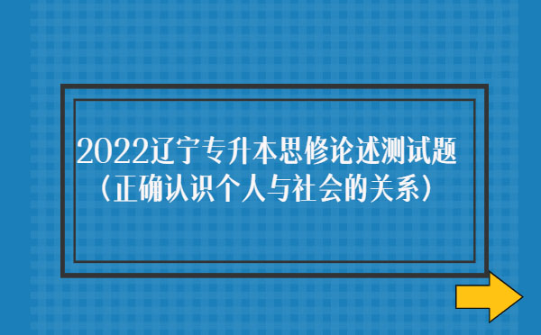 2022遼寧專升本思修論述測試題(正確認(rèn)識(shí)個(gè)人與社會(huì)的關(guān)系)