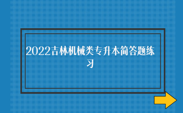 2022吉林機(jī)械類專升本簡答題練習(xí)