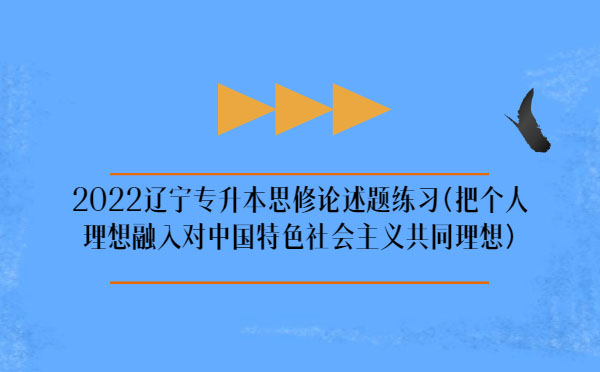 2022遼寧專升本思修論述題練習(xí)(把個(gè)人理想融入對中國特色社會(huì)主義共同理想)