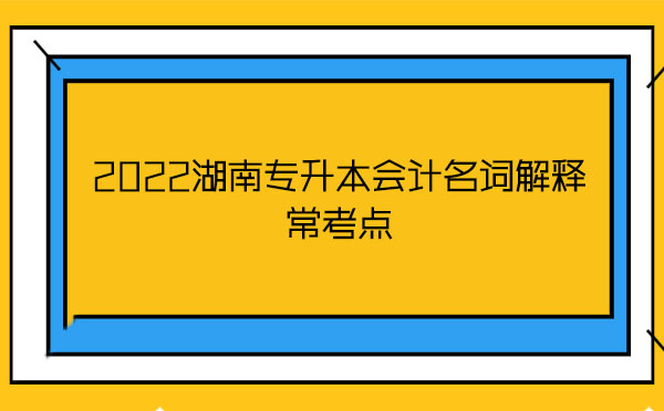 2022湖南專升本會計名詞解釋常考點