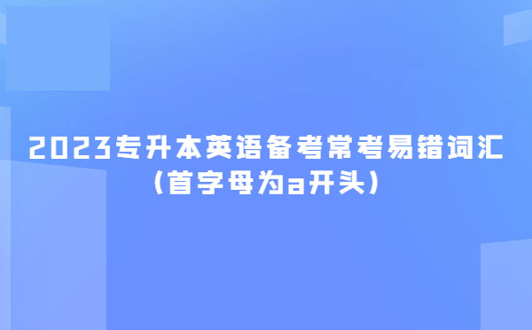 2023專升本英語備考?？家族e詞匯(首字母為a開頭)