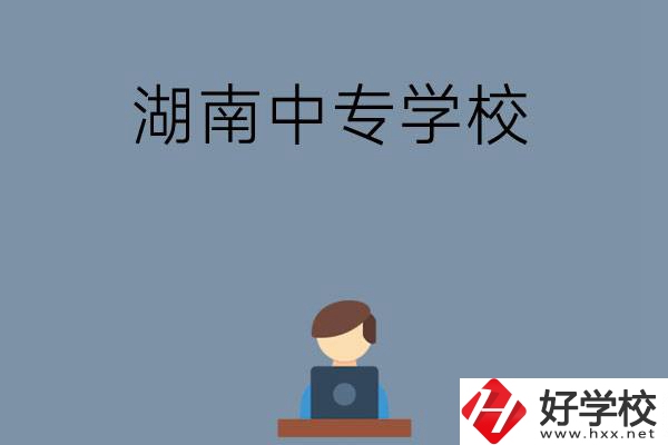 湖南哪些中專學校好？有哪些招生專業(yè)？