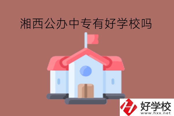 湘西公辦中專有好學(xué)校嗎?一定要選公辦嗎?