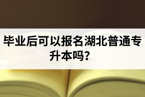 畢業(yè)后可以報名湖北普通專升本嗎？