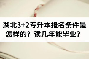 湖北3+2專升本報名條件是怎樣的？讀幾年能畢業(yè)？