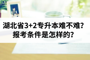 湖北省3+2專升本難不難？報(bào)考條件是怎樣的？