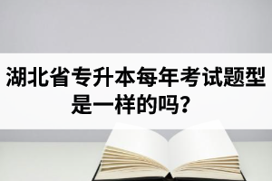 湖北省專升本每年考試題型是一樣的嗎？專業(yè)課考什么？