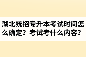 湖北省統(tǒng)招專升本考試時間怎么確定？考試考什么內(nèi)容？