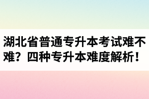 湖北省普通專升本考試難不難？四種專升本難度解析！