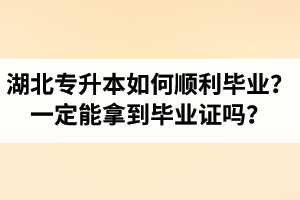 湖北專升本如何順利畢業(yè)？通過入學(xué)考試一定能拿到畢業(yè)證嗎？