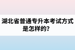 湖北省普通專升本考試方式是怎樣的？除了統(tǒng)招專升本外還有專升本形式嗎？